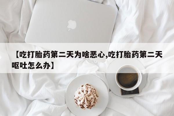 米非米索购买微信【吃打胎药第二天为啥恶心,吃打胎药第二天呕吐怎么办】