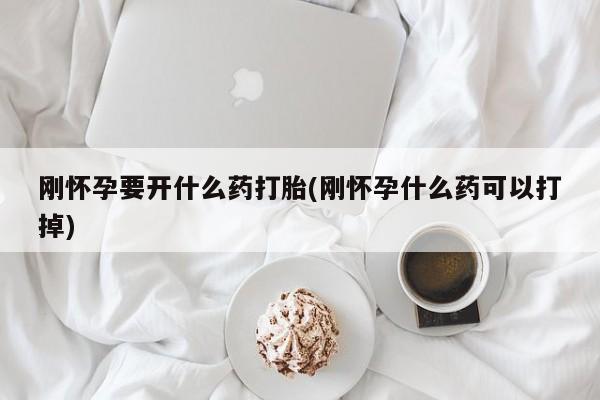 米非米索购买微信刚怀孕要开什么药打胎(刚怀孕什么药可以打掉)