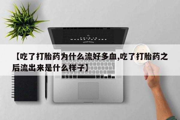 米非米索购买微信【吃了打胎药为什么流好多血,吃了打胎药之后流出来是什么样子】