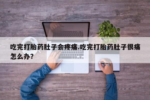 米非米索购买微信吃完打胎药肚子会疼痛.吃完打胎药肚子很痛怎么办？