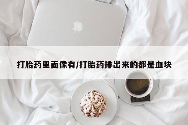 米非米索购买微信打胎药里面像有/打胎药排出来的都是血块