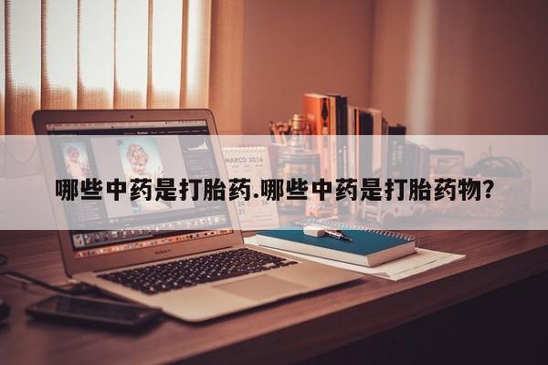 米非米索购买微信哪些中药是打胎药.哪些中药是打胎药物？