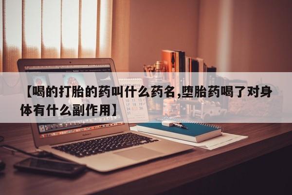 米非米索购买微信【喝的打胎的药叫什么药名,堕胎药喝了对身体有什么副作用】