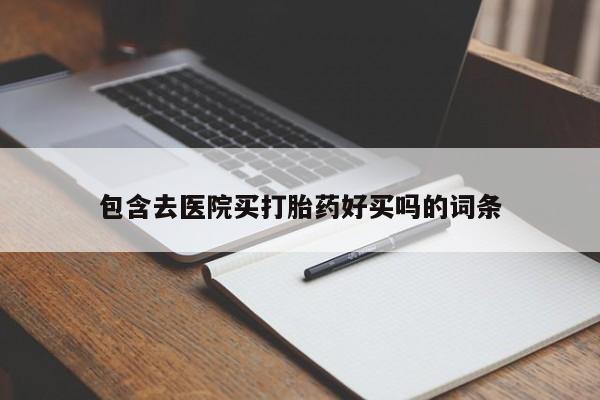 米非米索购买微信包含去医院买打胎药好买吗的词条