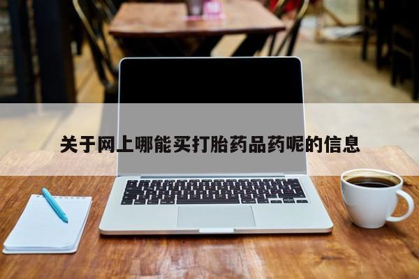 米非米索购买微信关于网上哪能买打胎药品药呢的信息