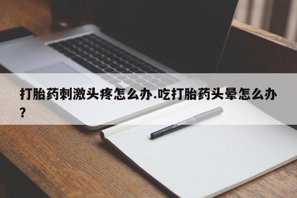 米非米索购买微信打胎药刺激头疼怎么办.吃打胎药头晕怎么办？