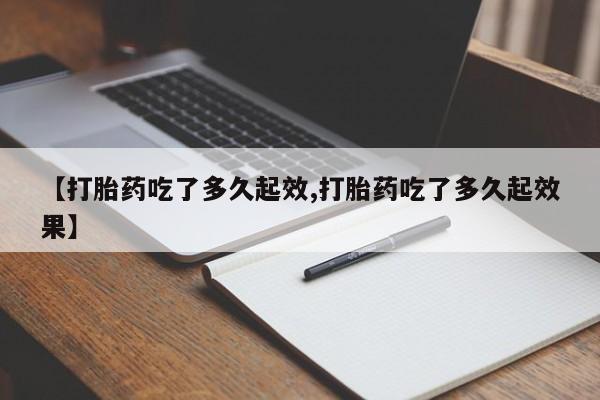 米非米索购买微信【打胎药吃了多久起效,打胎药吃了多久起效果】
