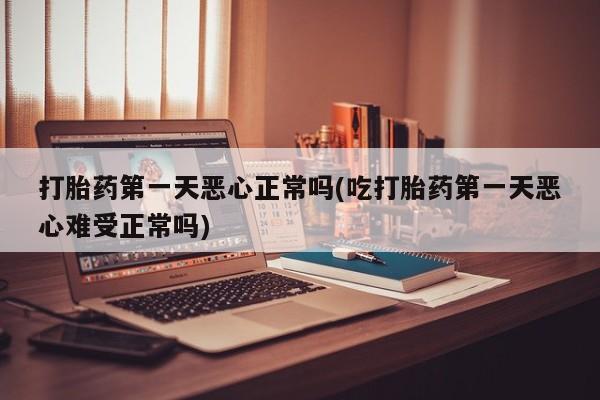 米非米索购买微信打胎药第一天恶心正常吗(吃打胎药第一天恶心难受正常吗)