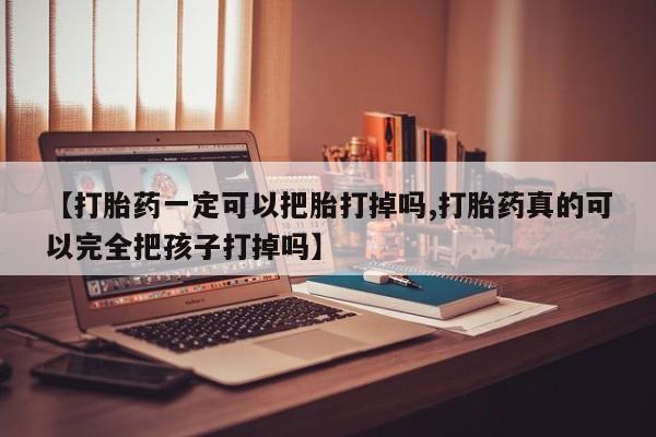 米非米索购买微信【打胎药一定可以把胎打掉吗,打胎药真的可以完全把孩子打掉吗】