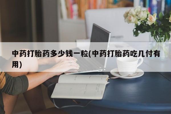 米非米索购买微信中药打胎药多少钱一粒(中药打胎药吃几付有用)