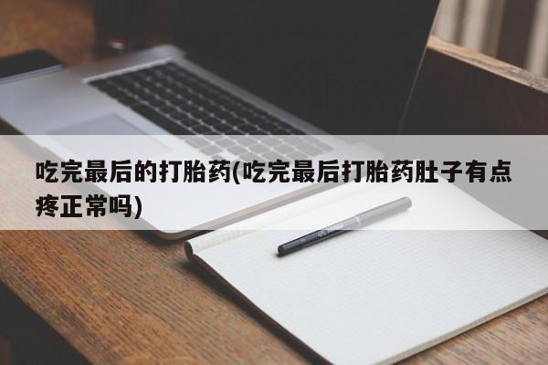 米非米索购买微信吃完最后的打胎药(吃完最后打胎药肚子有点疼正常吗)