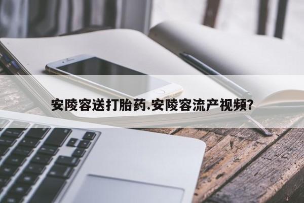米非米索购买微信安陵容送打胎药.安陵容流产视频？