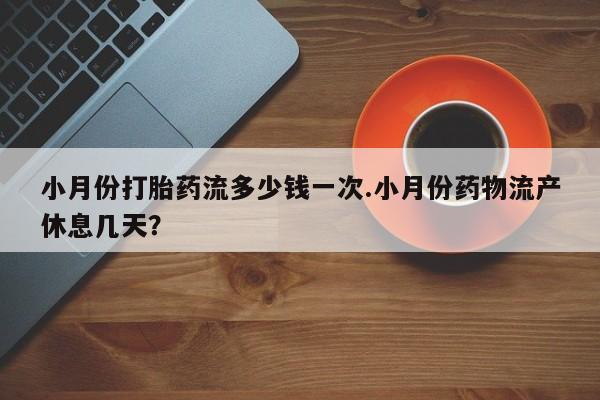 米非米索购买微信小月份打胎药流多少钱一次.小月份药物流产休息几天？