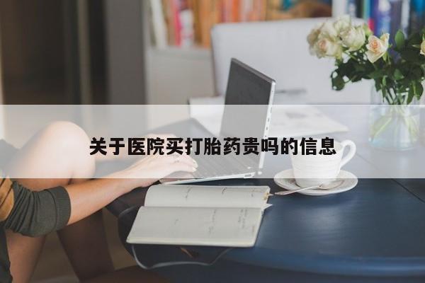 米非米索购买微信关于医院买打胎药贵吗的信息