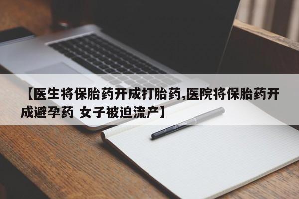 米非米索购买微信【医生将保胎药开成打胎药,医院将保胎药开成避孕药 女子被迫流产】