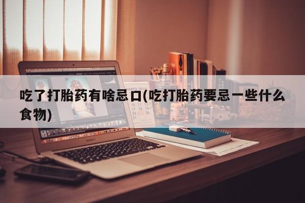 米非米索购买微信吃了打胎药有啥忌口(吃打胎药要忌一些什么食物)