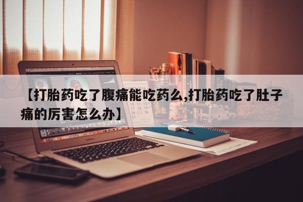 米非米索购买微信【打胎药吃了腹痛能吃药么,打胎药吃了肚子痛的厉害怎么办】