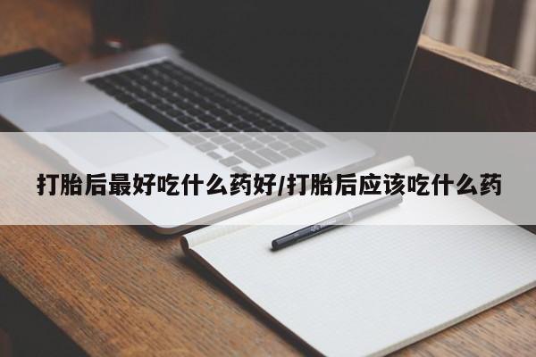 米非米索购买微信打胎后最好吃什么药好/打胎后应该吃什么药