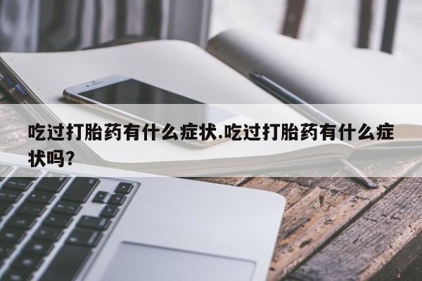 米非米索购买微信吃过打胎药有什么症状.吃过打胎药有什么症状吗？