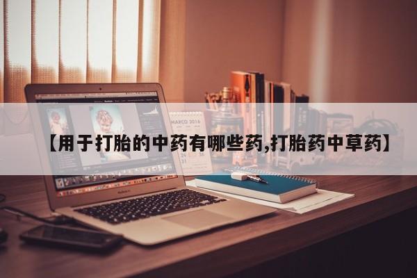 米非米索购买微信【用于打胎的中药有哪些药,打胎药中草药】