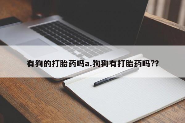 米非米索购买微信有狗的打胎药吗a.狗狗有打胎药吗?？