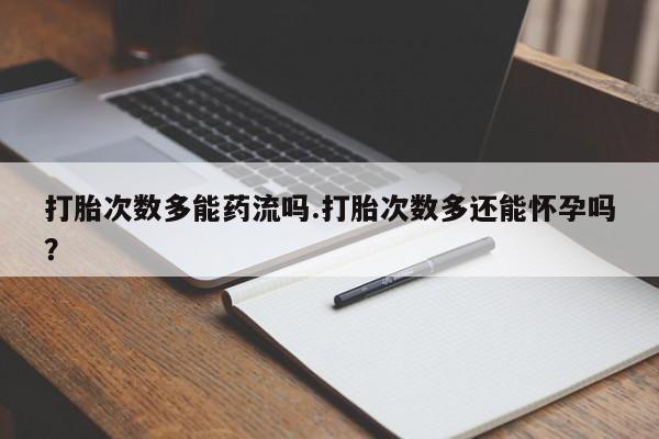 米非米索购买微信打胎次数多能药流吗.打胎次数多还能怀孕吗？
