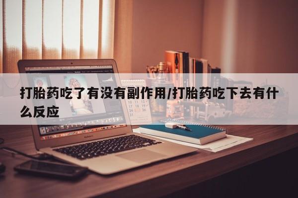 米非米索购买微信打胎药吃了有没有副作用/打胎药吃下去有什么反应