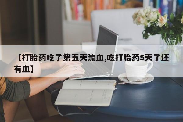 米非米索购买微信【打胎药吃了第五天流血,吃打胎药5天了还有血】