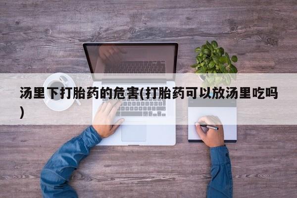 米非米索购买微信汤里下打胎药的危害(打胎药可以放汤里吃吗)
