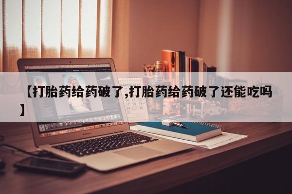 米非米索购买微信【打胎药给药破了,打胎药给药破了还能吃吗】