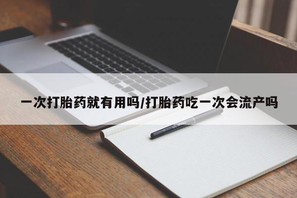 米非米索购买微信一次打胎药就有用吗/打胎药吃一次会流产吗