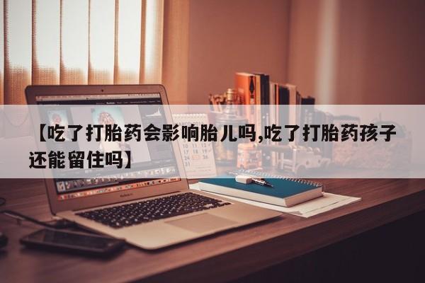 米非米索购买微信【吃了打胎药会影响胎儿吗,吃了打胎药孩子还能留住吗】