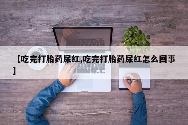 米非米索购买微信【吃完打胎药尿红,吃完打胎药尿红怎么回事】
