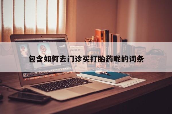 米非米索购买微信包含如何去门诊买打胎药呢的词条
