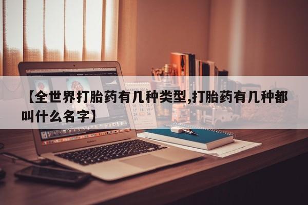 米非米索购买微信【全世界打胎药有几种类型,打胎药有几种都叫什么名字】