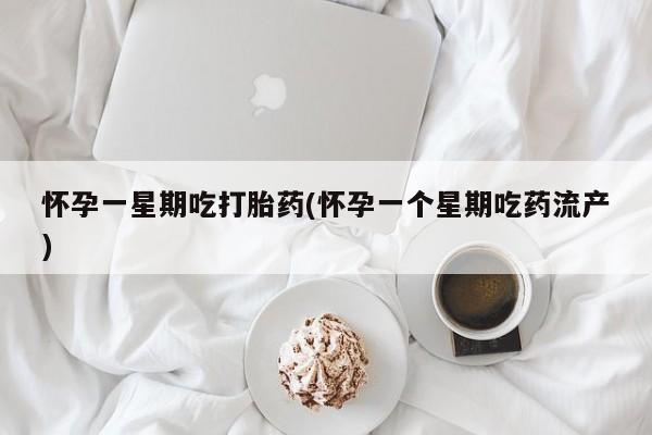米非米索购买微信怀孕一星期吃打胎药(怀孕一个星期吃药流产)