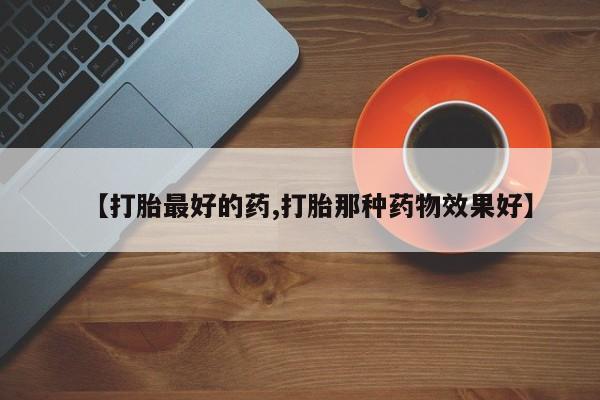 米非米索购买微信【打胎最好的药,打胎那种药物效果好】