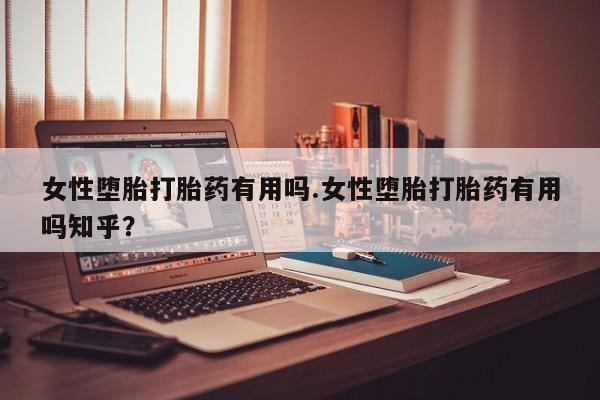 米非米索购买微信女性堕胎打胎药有用吗.女性堕胎打胎药有用吗知乎？