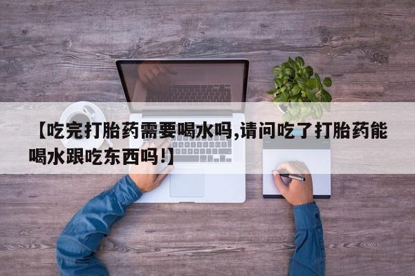 米非米索购买微信【吃完打胎药需要喝水吗,请问吃了打胎药能喝水跟吃东西吗!】