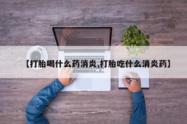 米非米索购买微信【打胎喝什么药消炎,打胎吃什么消炎药】