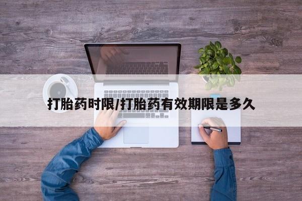 米非米索购买微信打胎药时限/打胎药有效期限是多久