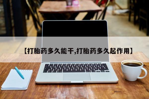 米非米索购买微信【打胎药多久能干,打胎药多久起作用】