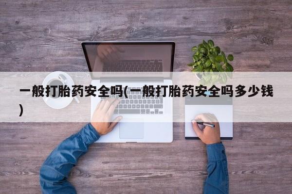 米非米索购买微信一般打胎药安全吗(一般打胎药安全吗多少钱)