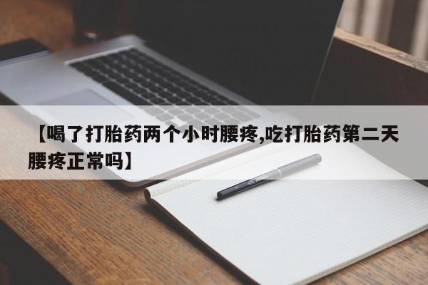 米非米索购买微信【喝了打胎药两个小时腰疼,吃打胎药第二天腰疼正常吗】