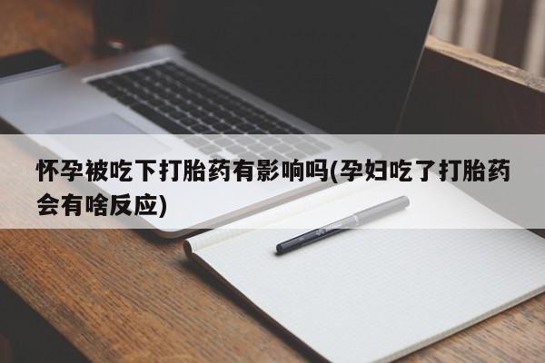 米非米索购买微信怀孕被吃下打胎药有影响吗(孕妇吃了打胎药会有啥反应)