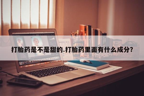 米非米索购买微信打胎药是不是甜的.打胎药里面有什么成分？