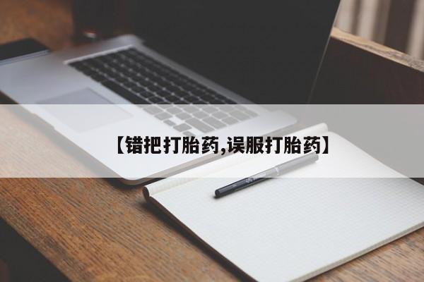 米非米索购买微信【错把打胎药,误服打胎药】