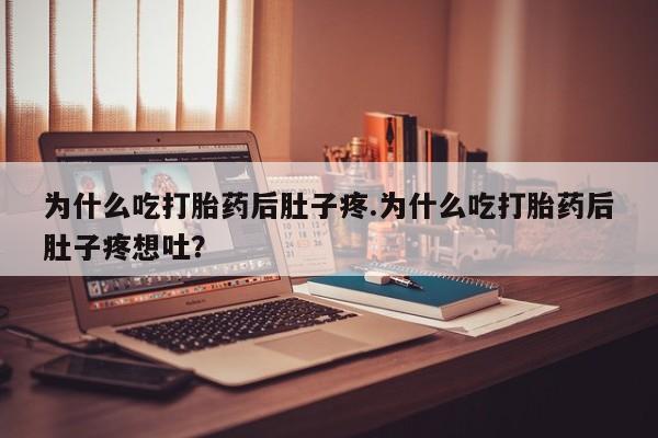 米非米索购买微信为什么吃打胎药后肚子疼.为什么吃打胎药后肚子疼想吐？