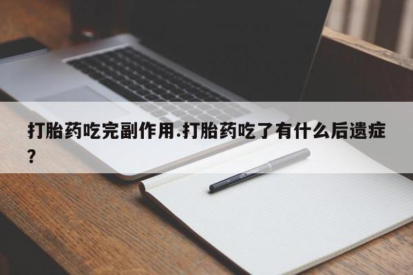 米非米索购买微信打胎药吃完副作用.打胎药吃了有什么后遗症？
