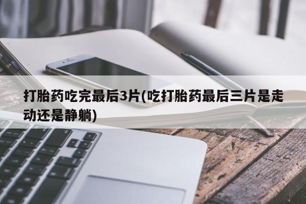 米非米索购买微信打胎药吃完最后3片(吃打胎药最后三片是走动还是静躺)